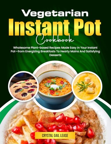 Vegetarian Instant Pot Cookbook: Wholesome Plant-based Recipes Made Easy In Your Instant Pot—from Energizing Breakfasts To Hearty Mains And Satisfying Desserts von Independently published