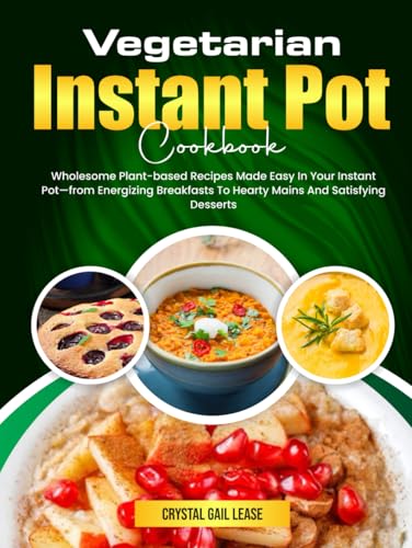 Vegetarian Instant Pot Cookbook: Wholesome Plant-based Recipes Made Easy In Your Instant Pot—from Energizing Breakfasts To Hearty Mains And Satisfying Desserts von Independently published