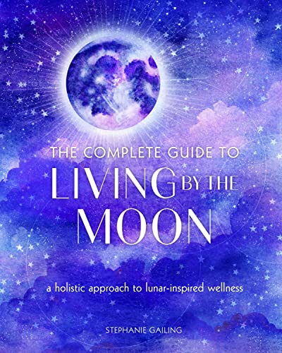 The Complete Guide to Living by the Moon: A Holistic Approach to Lunar-Inspired Wellness (9) (Complete Illustrated Encyclopedia, Band 9)