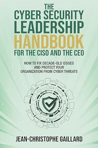The CyberSecurity Leadership Handbook for the CISO and the CEO: How to Fix Decade-Old Issues and Protect Your Organization from Cyber Threats The CyberSecurity Leadership Handbook for the CISO and the CEO: How to Fix Decade-Old Issues and Protect Your Organization from Cyber Threats