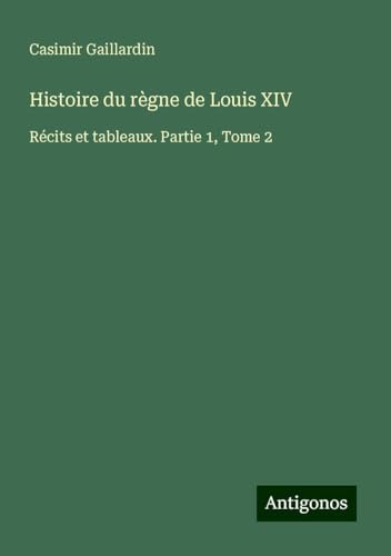 Histoire du règne de Louis XIV: Récits et tableaux. Partie 1, Tome 2 von Antigonos Verlag