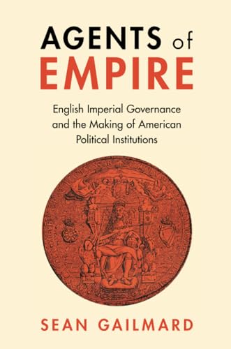 Agents of Empire: English Imperial Governance and the Making of American Political Institutions (Political Economy of Institutions and Decisions) von Cambridge University Press