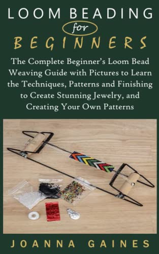 LOOM BEADING FOR BEGINNERS: The Complete Beginner’s Loom Bead Weaving Guide with Pictures to Learn the Techniques, Patterns and Finishing to Create Stunning Jewelry, and Creating Your Own Patterns von Independently published