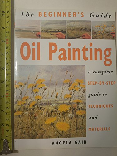 The Beginner's Guide Oil Painting: A Complete Step-By-Step Guide to Techniques and Materials (Beginner's Guide Series)