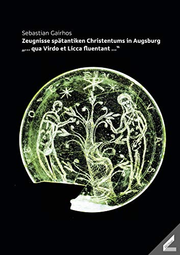 Zeugnisse spätantiken Christentums in Augsburg: „... qua Virdo et Licca fluentant ...“ (Schriftenreihe des Augsburger Clubs)