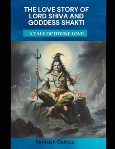 The Love Story of Lord Shiva and Goddess Shakti: A tale of divine Love von Independently published