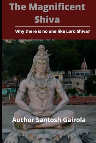 The Magnificent Shiva: Why there is no one like Lord Shiva?