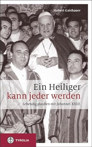 Ein Heiliger kann jeder werden: Lebendig glauben mit Johannes XXIII. von TYROLIA Gesellschaft m. b. H.
