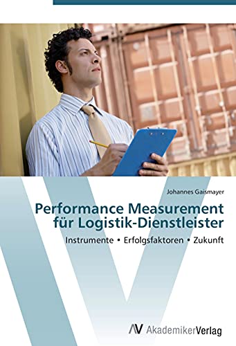 Performance Measurement für Logistik-Dienstleister: Instrumente • Erfolgsfaktoren • Zukunft Performance Measurement für Logistik-Dienstleister: Instrumente • Erfolgsfaktoren • Zukunft von VDM Verlag