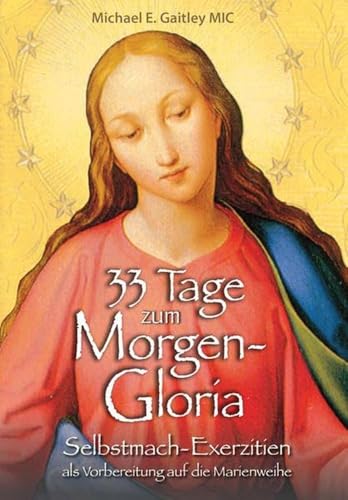 33 Tage zum Morgen-Gloria: Selbstmach-Exerzitien als Vorbereitung auf die Marienweihe von fe-medienvlg