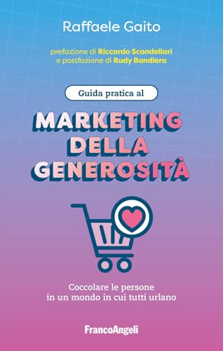 Guida pratica al marketing della generosità. Coccolare le persone in un mondo in cui tutti urlano (Manuali) von Franco Angeli