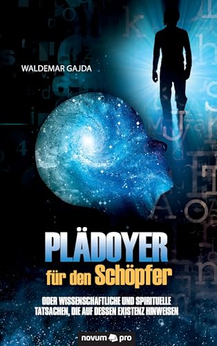 Plädoyer Für Den Schöpfer: Oder Wissenschaftliche und Spirituelle Tatsachen, Die Auf Dessen Existenz Hinweisen Plädoyer Für Den Schöpfer: Oder Wissenschaftliche und Spirituelle Tatsachen, Die Auf Dessen Existenz Hinweisen