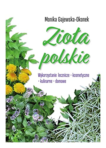 Zioła polskie: Wykorzystanie lecznicze, kosmetyczne, kulinarne, domowe