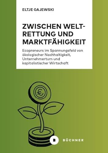 Zwischen Weltrettung und Marktfähigkeit: Ecopreneurs im Spannungsfeld von ökologischer Nachhaltigkeit, Unternehmertum und kapitalistischer Wirtschaft Zwischen Weltrettung und Marktfähigkeit: Ecopreneurs im Spannungsfeld von ökologischer Nachhaltigkeit, Unternehmertum und kapitalistischer Wirtschaft von Büchner-Verlag