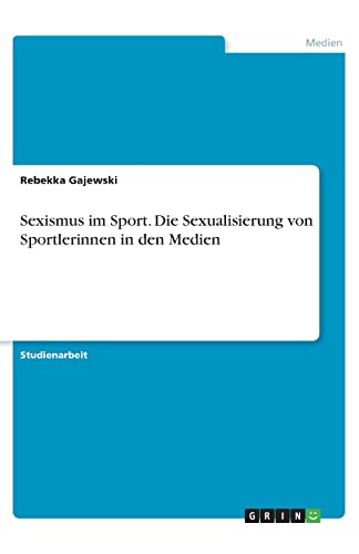 Sexismus im Sport. Die Sexualisierung von Sportlerinnen in den Medien von Grin Verlag