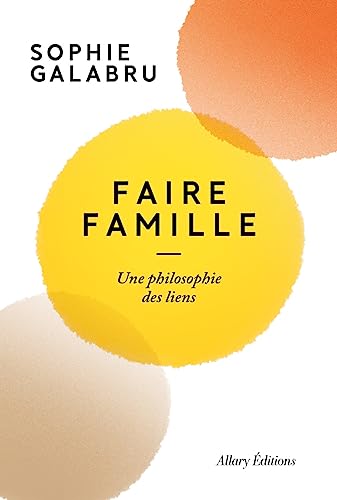 Faire famille - Une philosophie des liens von ALLARY