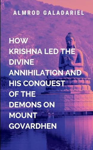 How Krishna Led The Divine Annihilation And His Conquest Of The Demons On Mount Govardhen: offer a glimpse of the eternal nature of the soul and the undying power of divine love, von Moonlight Publishers Inc
