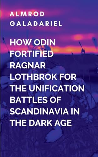 How Odin Fortified Ragnar Lothbrok For The Unification Battles Of Scandinavia In The Dark Age: This pivotal moment is not only a turning point for Ragnar but for the future of Scandinavia von Moonlight Publishers Inc