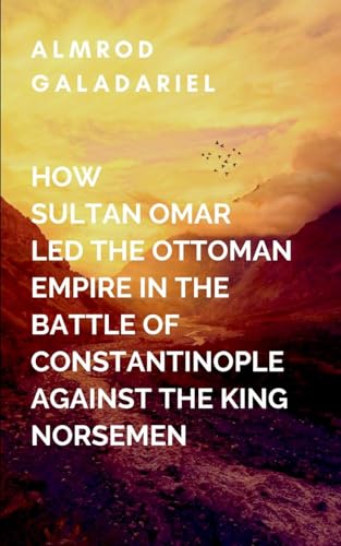 How Sultan Omar Led The Ottoman Empire In The Battle Of Constantinople Against The King Norse Men: Omar is forced to make difficult decisions that ... future of his people but the entire region von Moonlight Publishers Inc