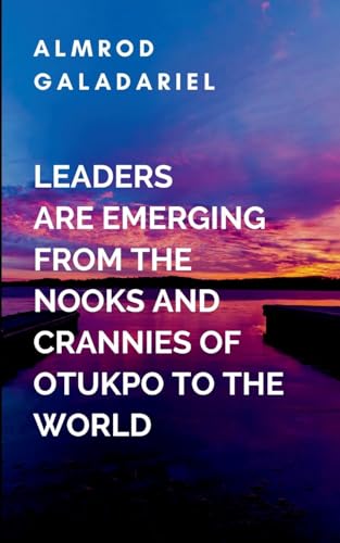 Leaders are Emerging From The Nooks And Crannies Of Otukpo To The World: A gripping tale of courage, destiny, and the eternal struggle between what is and what must be. von Moonlight Publishers Inc