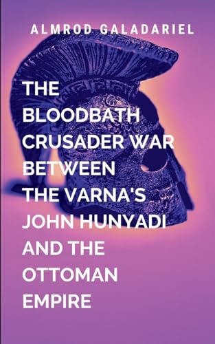 The Bloodbath Crusader War Between The Varna's John Hunyadi And The Ottoman Empire von Moonlight Publishers Inc