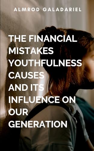 The Financial Mistakes Youthfulness Causes And Its Influence On Our Generation: Avoiding Financial Mistakes That Could Alter Destinies Negatively von Moonlight Publishers Inc