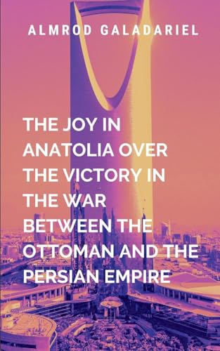 The Joy In Anatolia Over The Victory In The War Between The Ottoman And The Persian Empire: An epic tale of resilience, redemption, and the enduring ... power and principle (Historical, Band 4) von Moonlight Publishers Inc