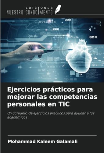Ejercicios prácticos para mejorar las competencias personales en TIC: Un conjunto de ejercicios prácticos para ayudar a los académicos von Ediciones Nuestro Conocimiento