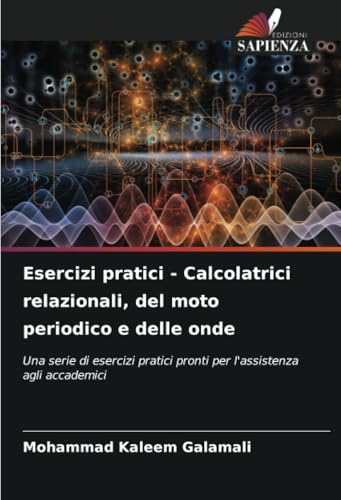 Esercizi pratici - Calcolatrici relazionali, del moto periodico e delle onde: Una serie di esercizi pratici pronti per l'assistenza agli accademici von Edizioni Sapienza