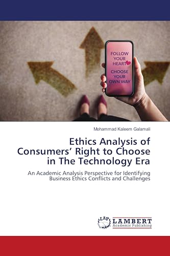 Ethics Analysis of Consumers¿ Right to Choose in The Technology Era: An Academic Analysis Perspective for Identifying Business Ethics Conflicts and Challenges von LAP LAMBERT Academic Publishing