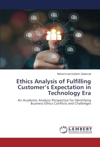 Ethics Analysis of Fulfilling Customer’s Expectation in Technology Era: An Academic Analysis Perspective for Identifying Business Ethics Conflicts and Challenges von LAP LAMBERT Academic Publishing
