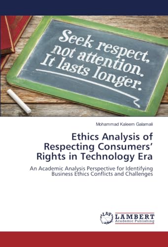 Ethics Analysis of Respecting Consumers’ Rights in Technology Era: An Academic Analysis Perspective for Identifying Business Ethics Conflicts and Challenges von LAP LAMBERT Academic Publishing