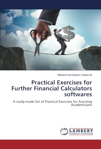Practical Exercises for Further Financial Calculators softwares: A ready-made Set of Practical Exercises for Assisting Academicians von LAP LAMBERT Academic Publishing