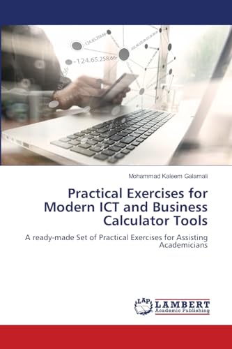 Practical Exercises for Modern ICT and Business Calculator Tools: A ready-made Set of Practical Exercises for Assisting Academicians von LAP LAMBERT Academic Publishing