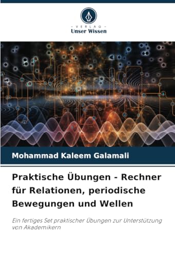Praktische Übungen - Rechner für Relationen, periodische Bewegungen und Wellen: Ein fertiges Set praktischer Übungen zur Unterstützung von Akademikern von Verlag Unser Wissen