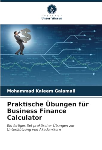 Praktische Übungen für Business Finance Calculator: Ein fertiges Set praktischer Übungen zur Unterstützung von Akademikern von Verlag Unser Wissen
