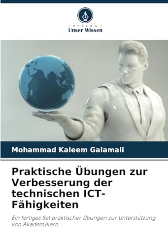Praktische Übungen zur Verbesserung der technischen ICT-Fähigkeiten: Ein fertiges Set praktischer Übungen zur Unterstützung von Akademikern von Verlag Unser Wissen