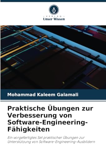 Praktische Übungen zur Verbesserung von Software-Engineering-Fähigkeiten: Ein vorgefertigtes Set praktischer Übungen zur Unterstützung von Software-Engineering-Ausbildern von Verlag Unser Wissen
