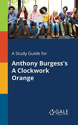 A Study Guide for Anthony Burgess's A Clockwork Orange A Study Guide for Anthony Burgess's A Clockwork Orange