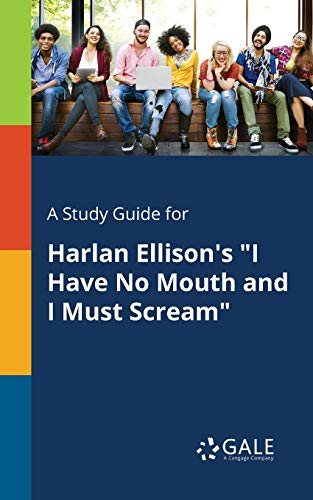 A Study Guide for Harlan Ellison's "I Have No Mouth and I Must Scream" A Study Guide for Harlan Ellison's "I Have No Mouth and I Must Scream"
