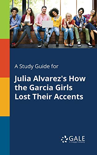 A Study Guide for Julia Alvarez's How the Garcia Girls Lost Their Accents A Study Guide for Julia Alvarez's How the Garcia Girls Lost Their Accents