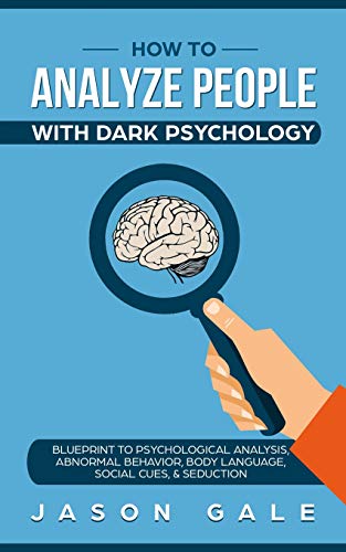 How To Analyze People With Dark Psychology: Blueprint To Psychological Analysis, Abnormal Behavior, Body Language, Social Cues & Seduction von Independently Published
