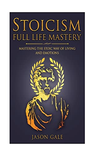 Stoicism Full Life Mastery: Mastering The Stoic Way Of Living And Emotions (Stoic Journey, Band 2)