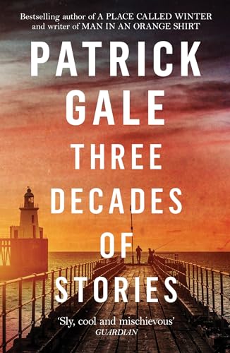 Three Decades of Stories: A unique collection of Patrick Gale's dark, moving, often witty and eccentric stories combined in one volume