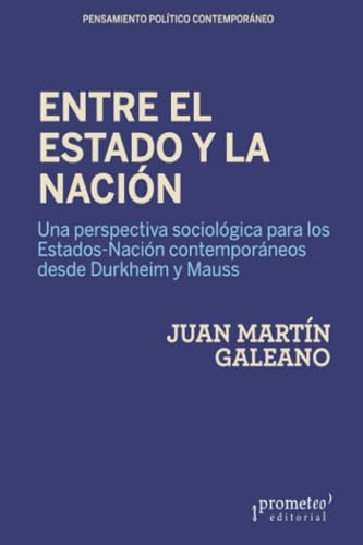 Entre el Estado y la Nación: Una perspectiva sociológica para los Estados-Nación contemporáneos desde Durkheim y Mauss (Pensamiento politico contemporaneo) von PROMETEO EDITORIAL | ARGENTINA
