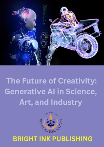 The Future of Creativity: Generative AI in Science, Art, and Industry The Future of Creativity: Generative AI in Science, Art, and Industry von Bright Ink Publishing