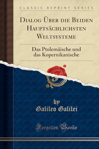 Dialog Über die Beiden Hauptsächlichsten Weltsysteme: Das Ptolemäische und das Kopernikanische (Classic Reprint)