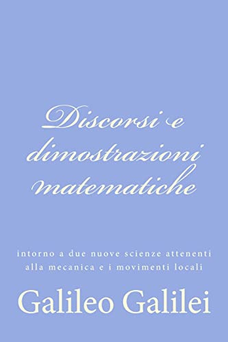 Discorsi e dimostrazioni matematiche: intorno a due nuove scienze attenenti alla mecanica e i movimenti locali von CREATESPACE