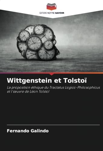 Wittgenstein et Tolstoï: La proposition éthique du Tractatus Logico-Philosophicus et l'œuvre de Léon Tolstoï: La proposition éthique du Tractatus Logico-Philosophicus et l'¿uvre de Léon Tolstoï von Editions Notre Savoir
