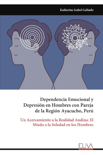 Dependencia Emocional y Depresión en Hombres con Pareja de la Región Ayacucho, Perú: Un Acercamiento a la Realidad Andina: El Miedo a la Soledad en los Hombres von Eliva Press